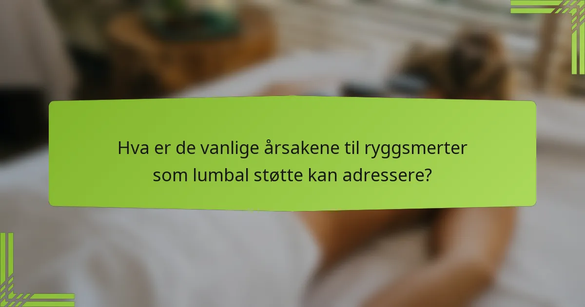 Hva er de vanlige årsakene til ryggsmerter som lumbal støtte kan adressere?