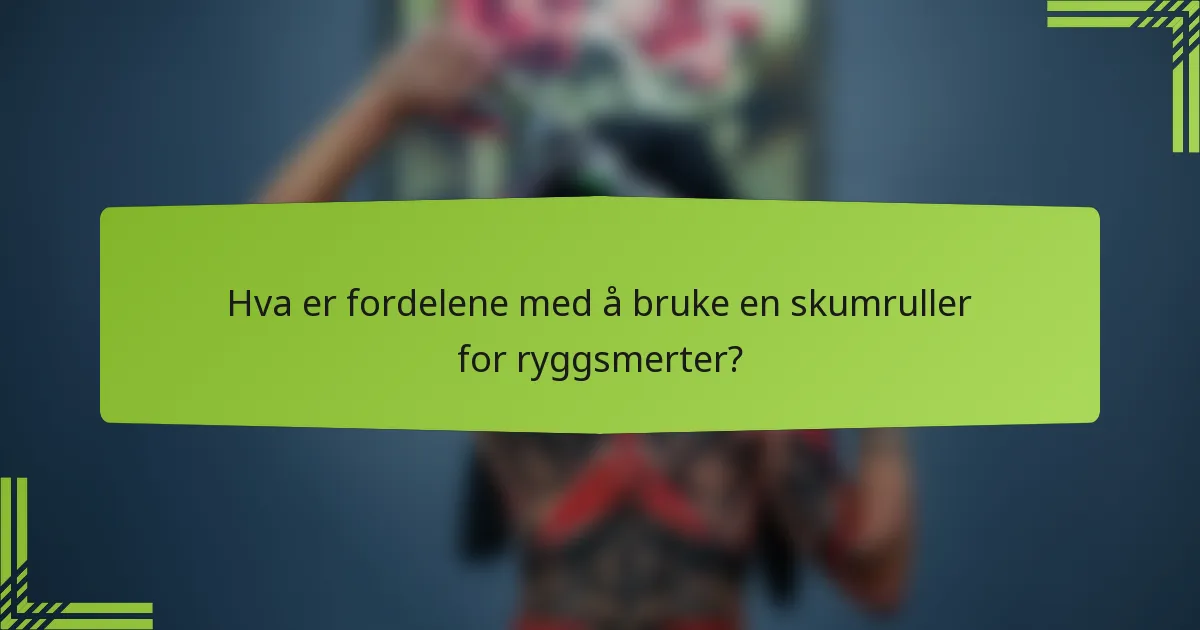 Hva er fordelene med å bruke en skumruller for ryggsmerter?