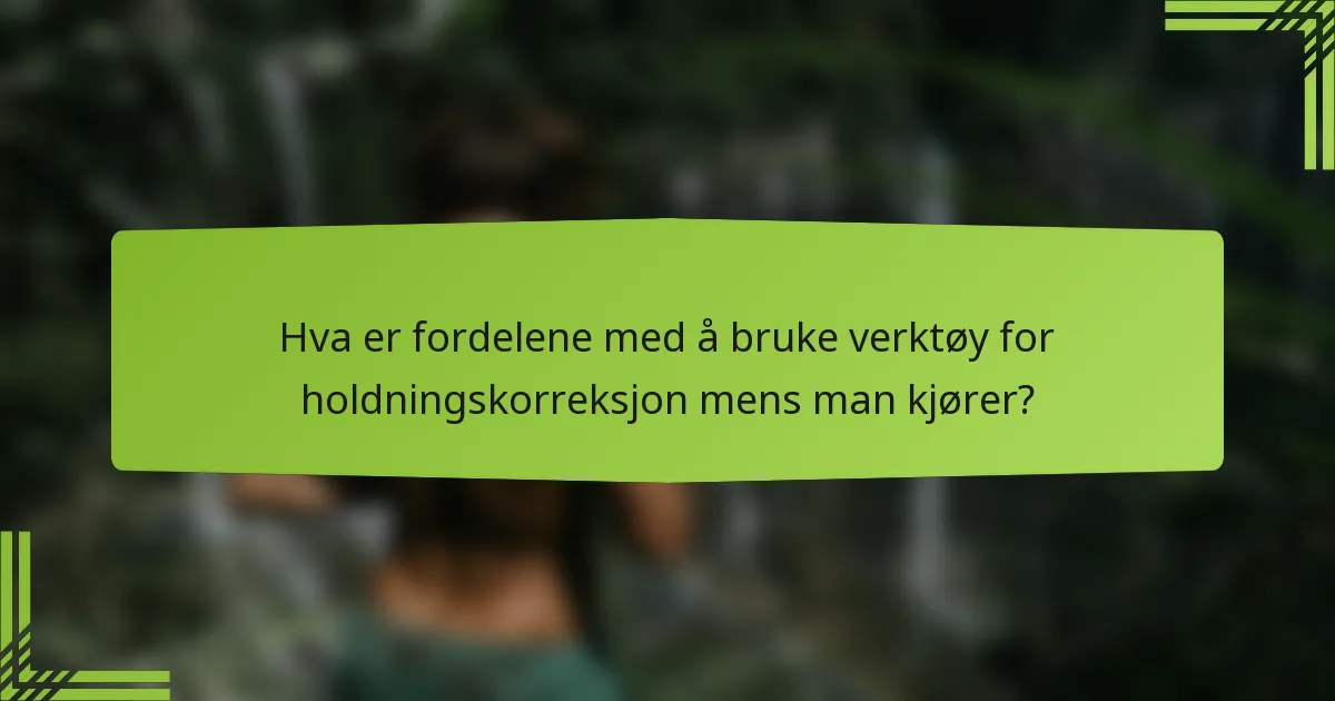 Hva er fordelene med å bruke verktøy for holdningskorreksjon mens man kjører?