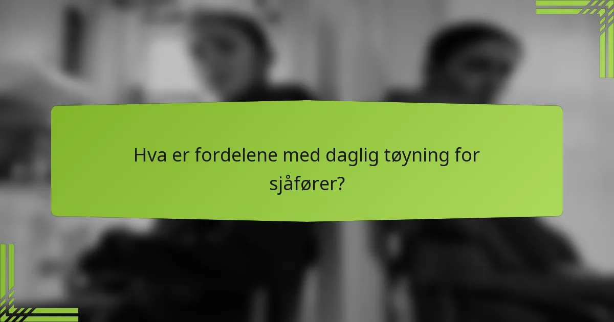 Hva er fordelene med daglig tøyning for sjåfører?