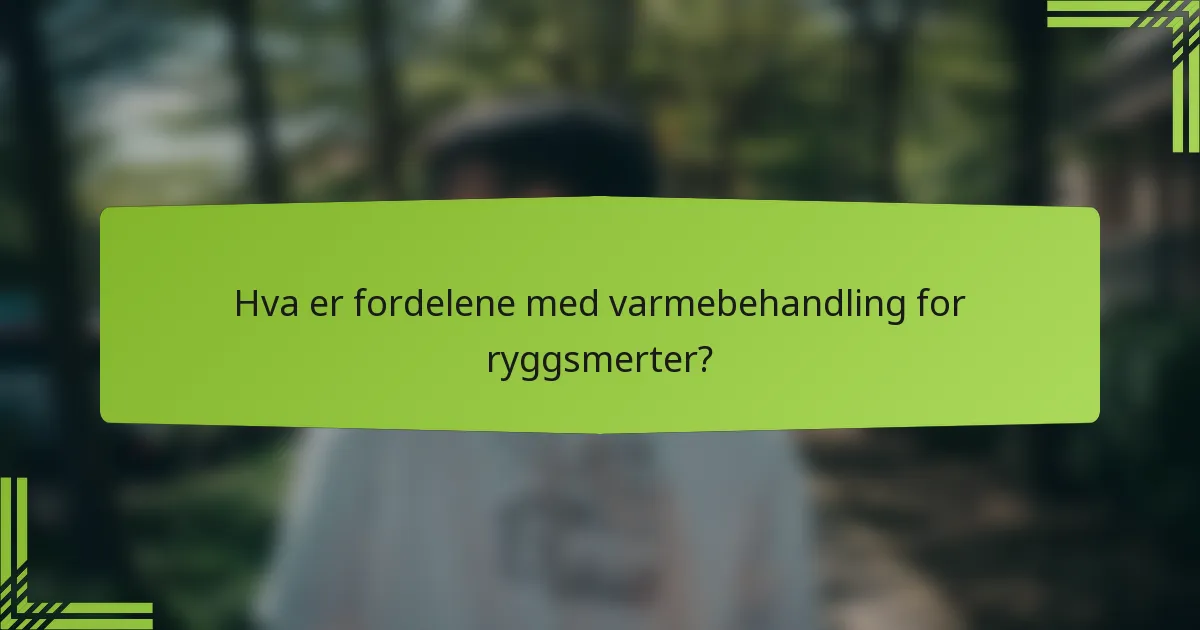 Hva er fordelene med varmebehandling for ryggsmerter?