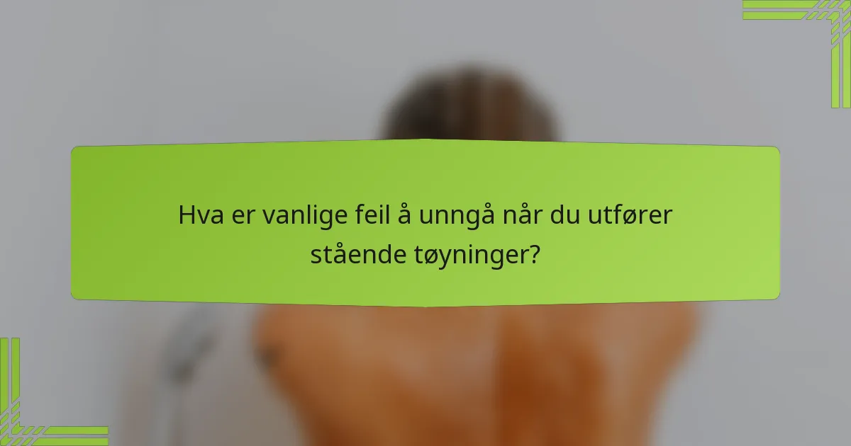 Hva er vanlige feil å unngå når du utfører stående tøyninger?