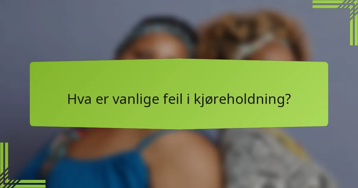 Hva er vanlige feil i kjøreholdning?