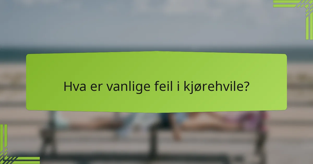 Hva er vanlige feil i kjørehvile?