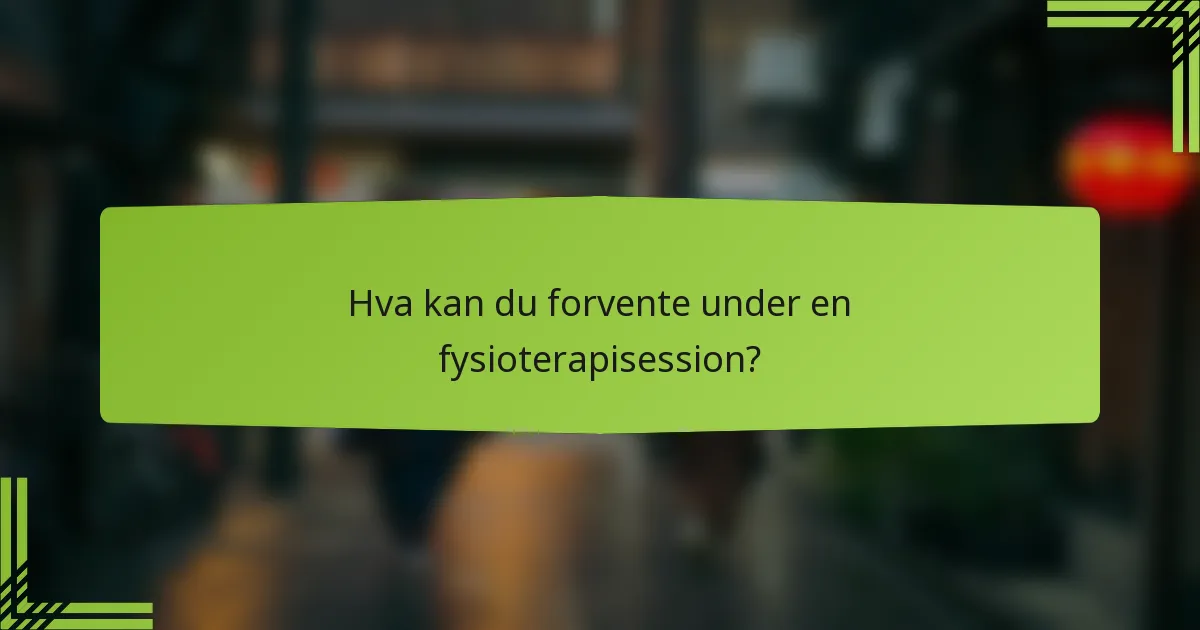 Hva kan du forvente under en fysioterapisession?