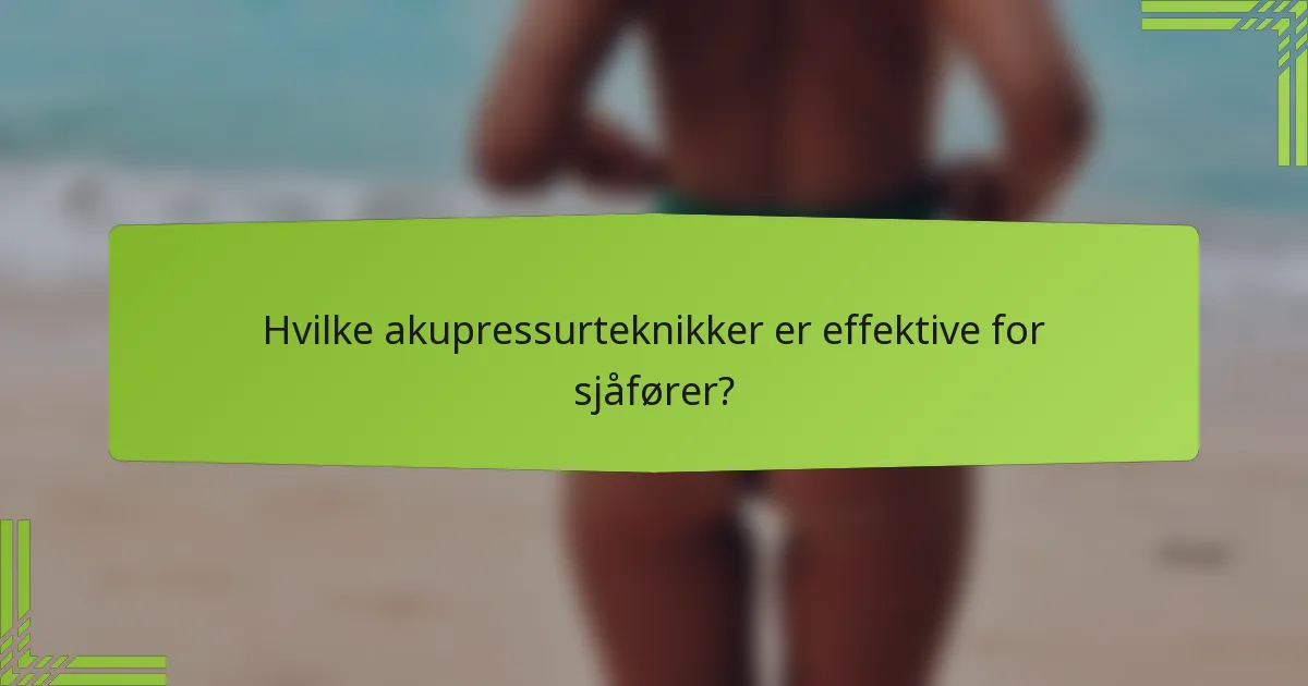 Hvilke akupressurteknikker er effektive for sjåfører?