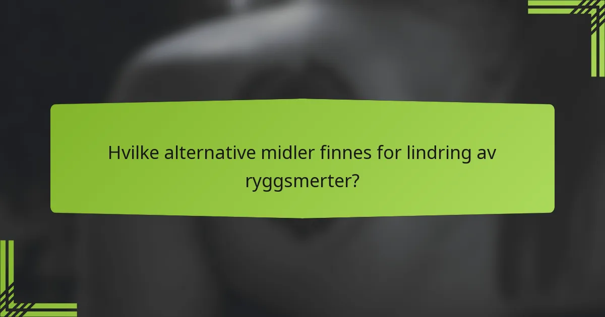 Hvilke alternative midler finnes for lindring av ryggsmerter?