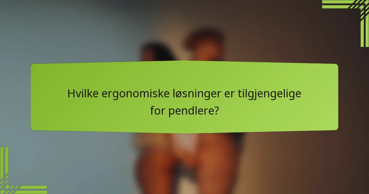 Hvilke ergonomiske løsninger er tilgjengelige for pendlere?