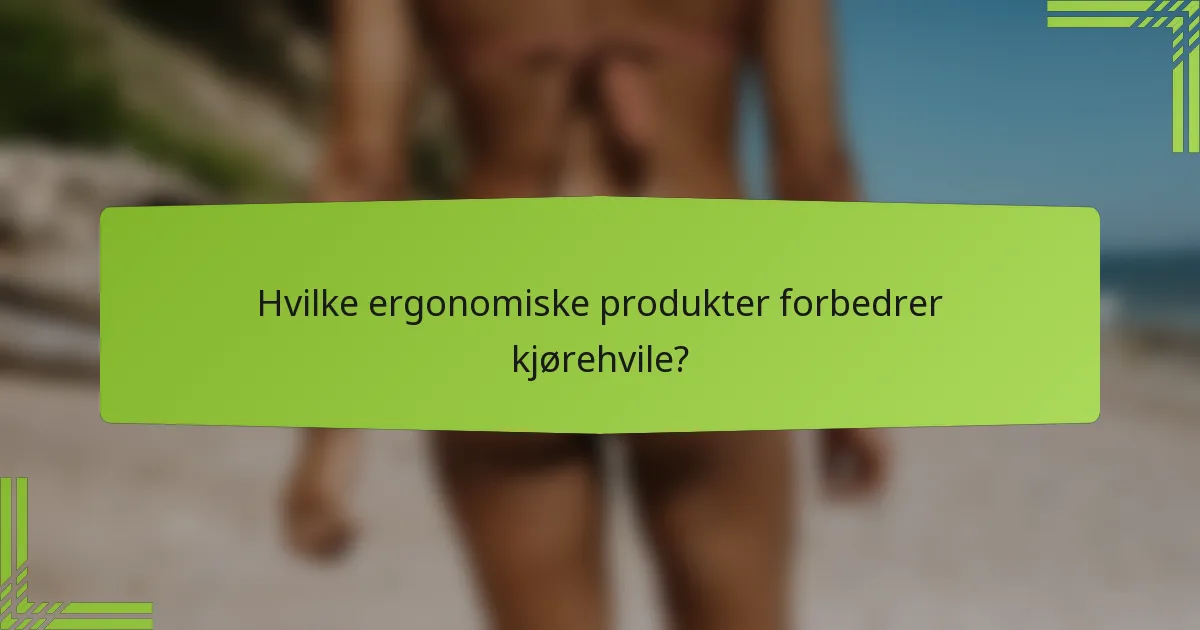 Hvilke ergonomiske produkter forbedrer kjørehvile?