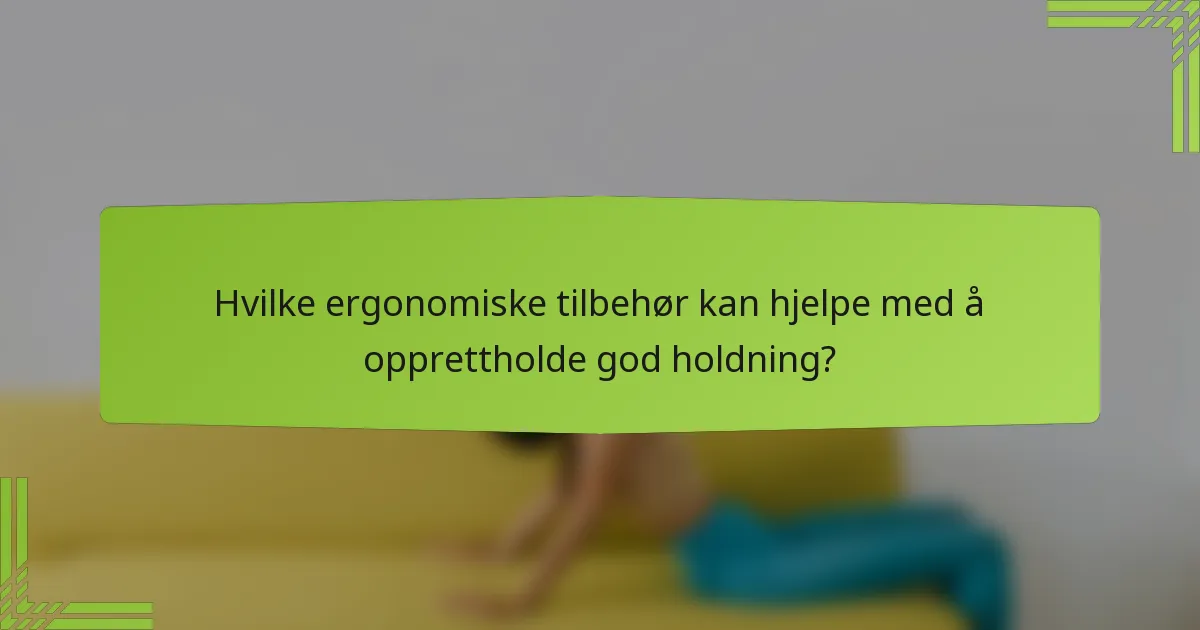 Hvilke ergonomiske tilbehør kan hjelpe med å opprettholde god holdning?