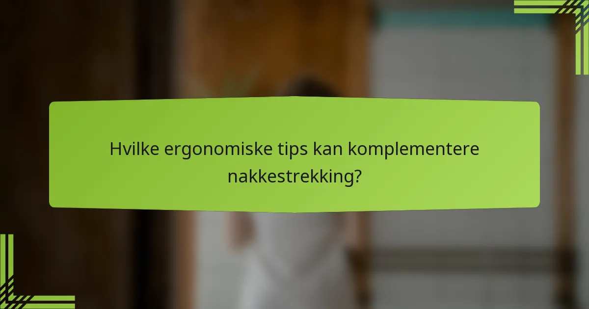 Hvilke ergonomiske tips kan komplementere nakkestrekking?
