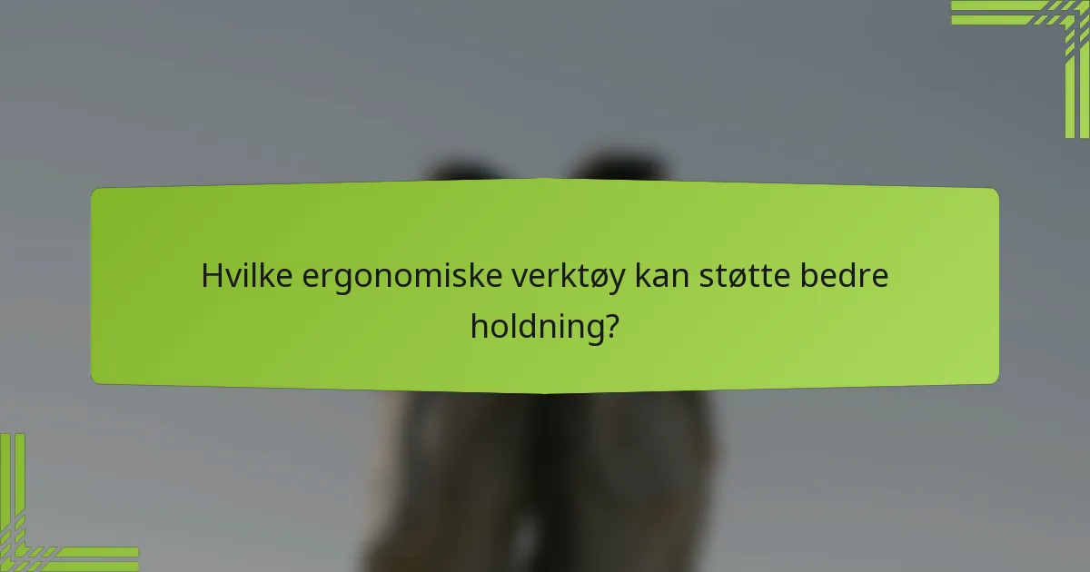 Hvilke ergonomiske verktøy kan støtte bedre holdning?