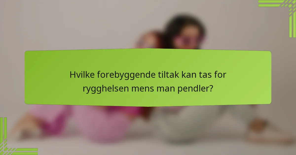 Hvilke forebyggende tiltak kan tas for rygghelsen mens man pendler?
