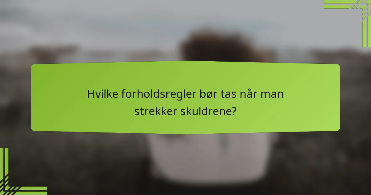 Hvilke forholdsregler bør tas når man strekker skuldrene?