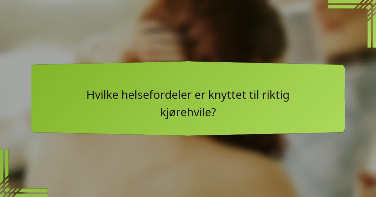 Hvilke helsefordeler er knyttet til riktig kjørehvile?