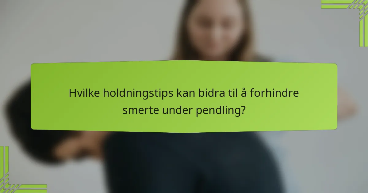 Hvilke holdningstips kan bidra til å forhindre smerte under pendling?