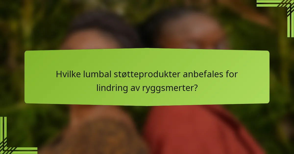 Hvilke lumbal støtteprodukter anbefales for lindring av ryggsmerter?