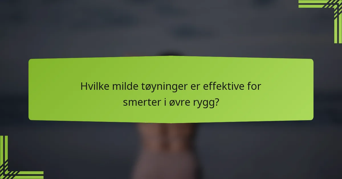 Hvilke milde tøyninger er effektive for smerter i øvre rygg?