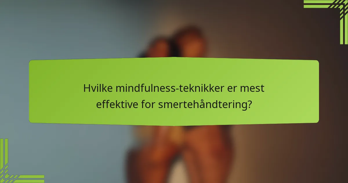 Hvilke mindfulness-teknikker er mest effektive for smertehåndtering?