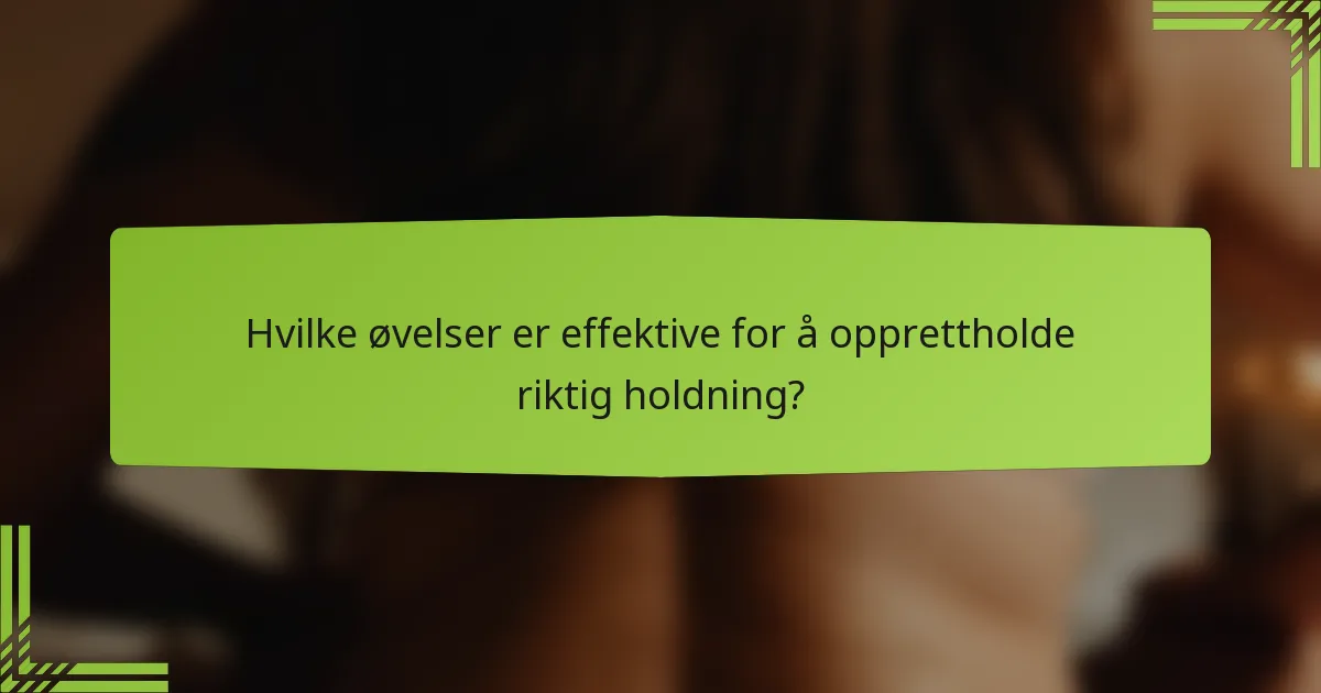 Hvilke øvelser er effektive for å opprettholde riktig holdning?