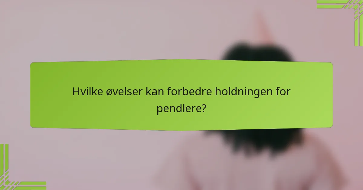 Hvilke øvelser kan forbedre holdningen for pendlere?