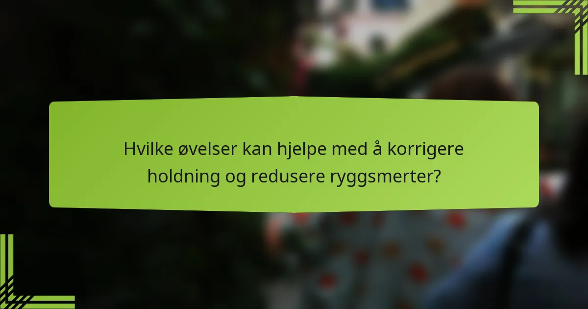 Hvilke øvelser kan hjelpe med å korrigere holdning og redusere ryggsmerter?