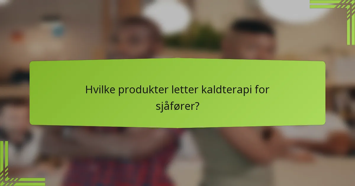 Hvilke produkter letter kaldterapi for sjåfører?