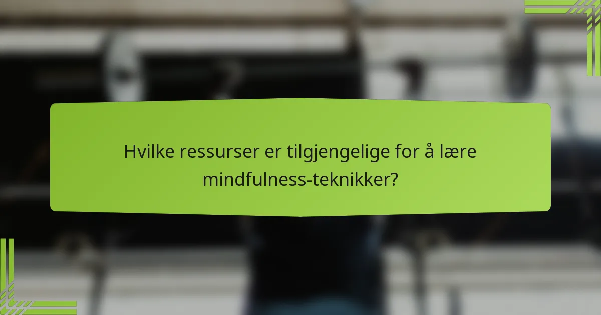 Hvilke ressurser er tilgjengelige for å lære mindfulness-teknikker?