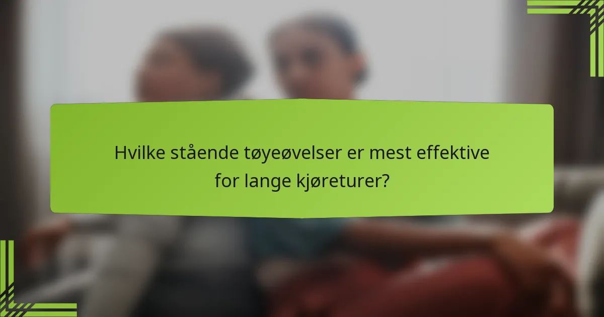 Hvilke stående tøyeøvelser er mest effektive for lange kjøreturer?