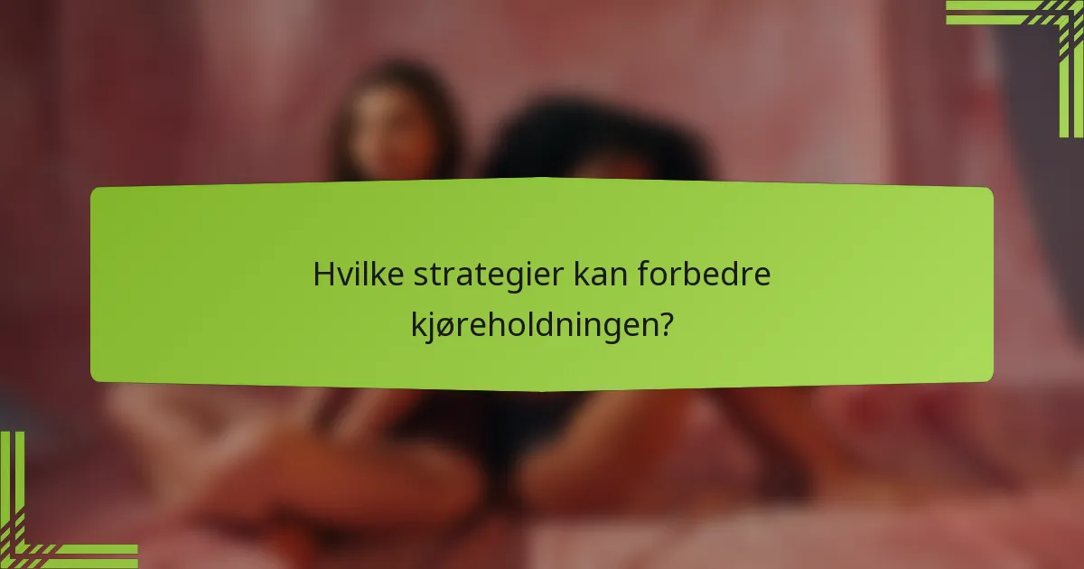 Hvilke strategier kan forbedre kjøreholdningen?