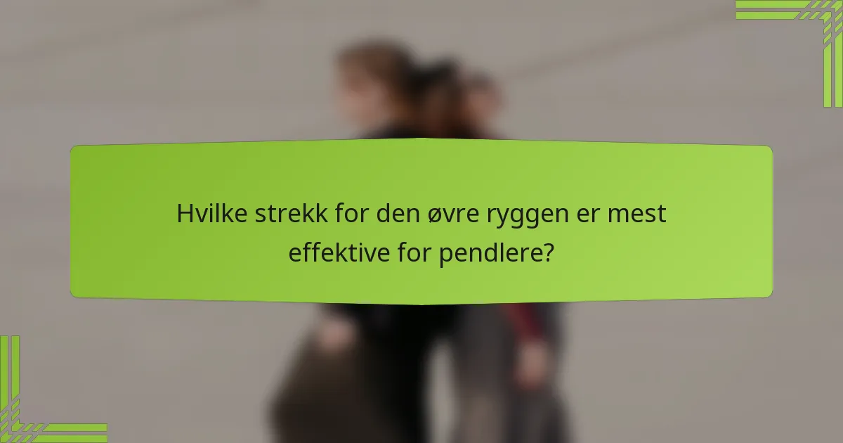 Hvilke strekk for den øvre ryggen er mest effektive for pendlere?