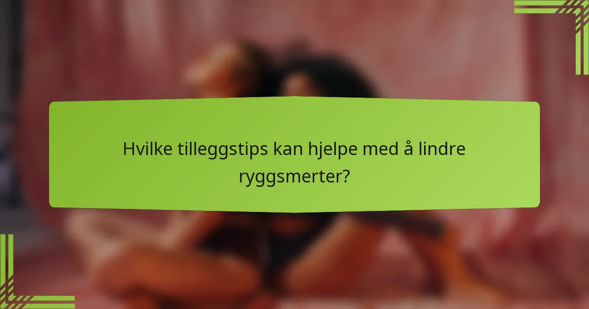 Hvilke tilleggstips kan hjelpe med å lindre ryggsmerter?