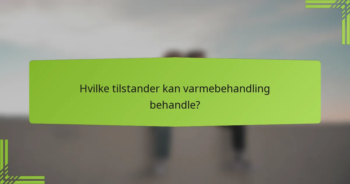 Hvilke tilstander kan varmebehandling behandle?