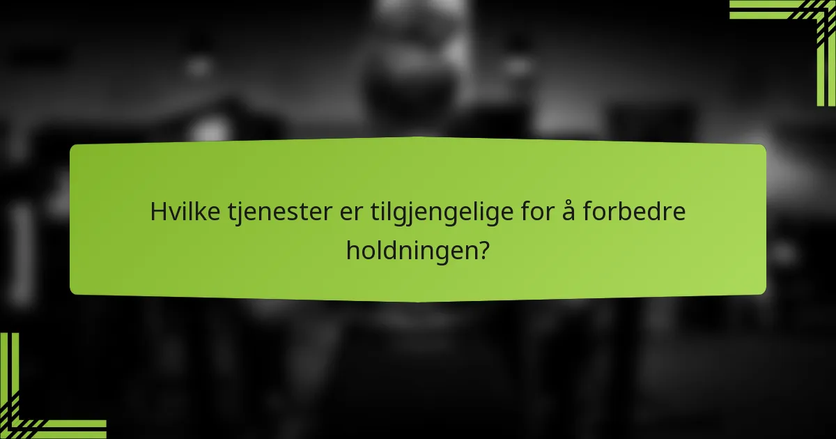 Hvilke tjenester er tilgjengelige for å forbedre holdningen?