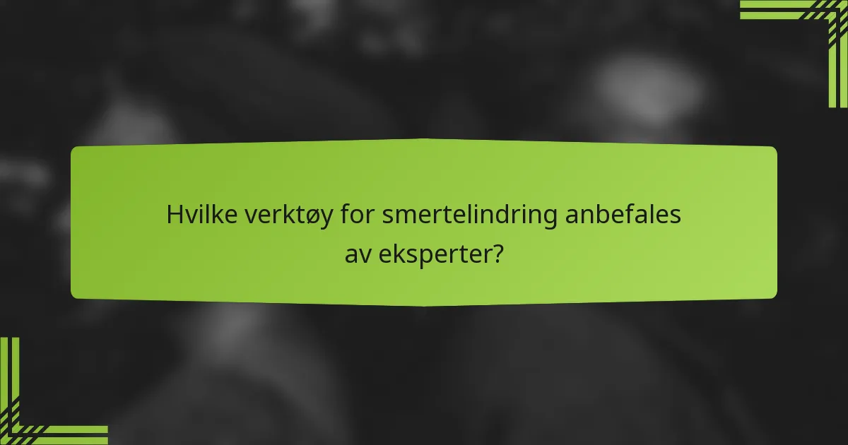 Hvilke verktøy for smertelindring anbefales av eksperter?