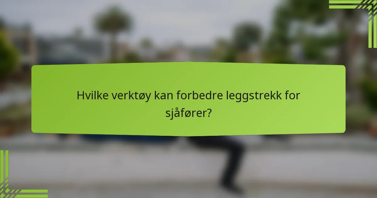 Hvilke verktøy kan forbedre leggstrekk for sjåfører?