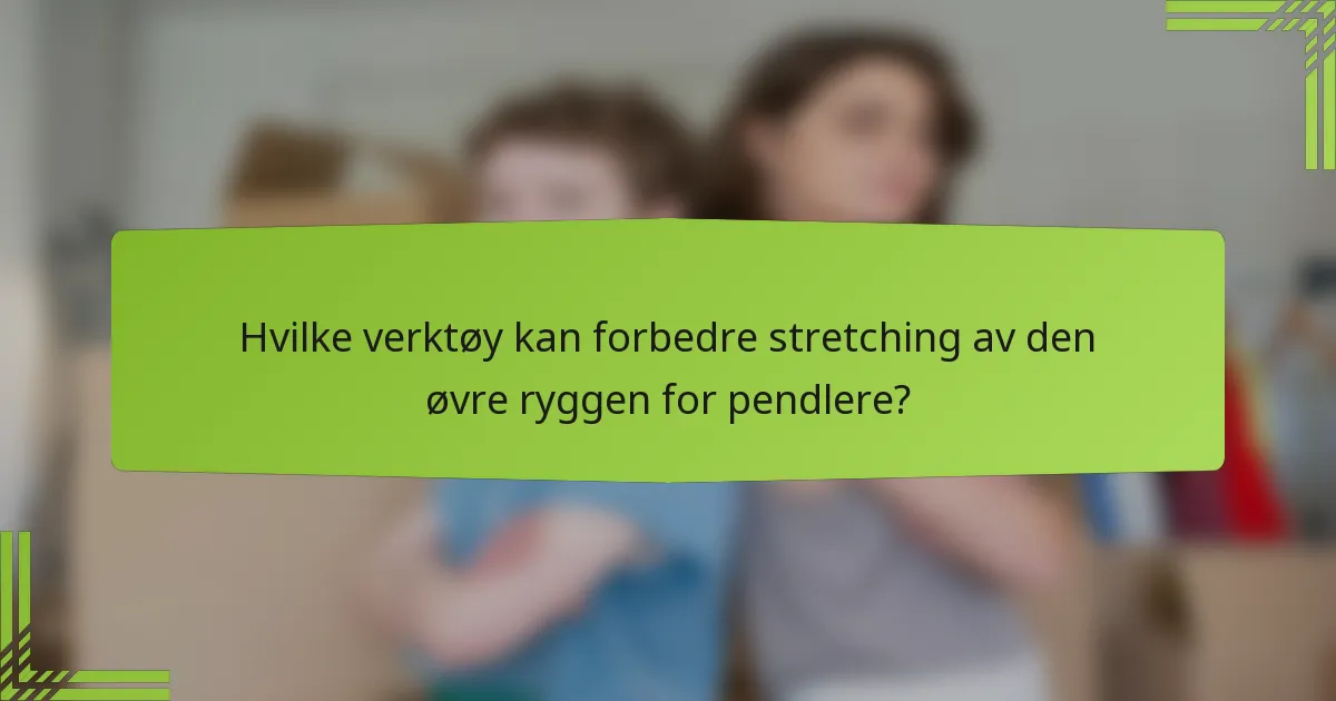 Hvilke verktøy kan forbedre stretching av den øvre ryggen for pendlere?
