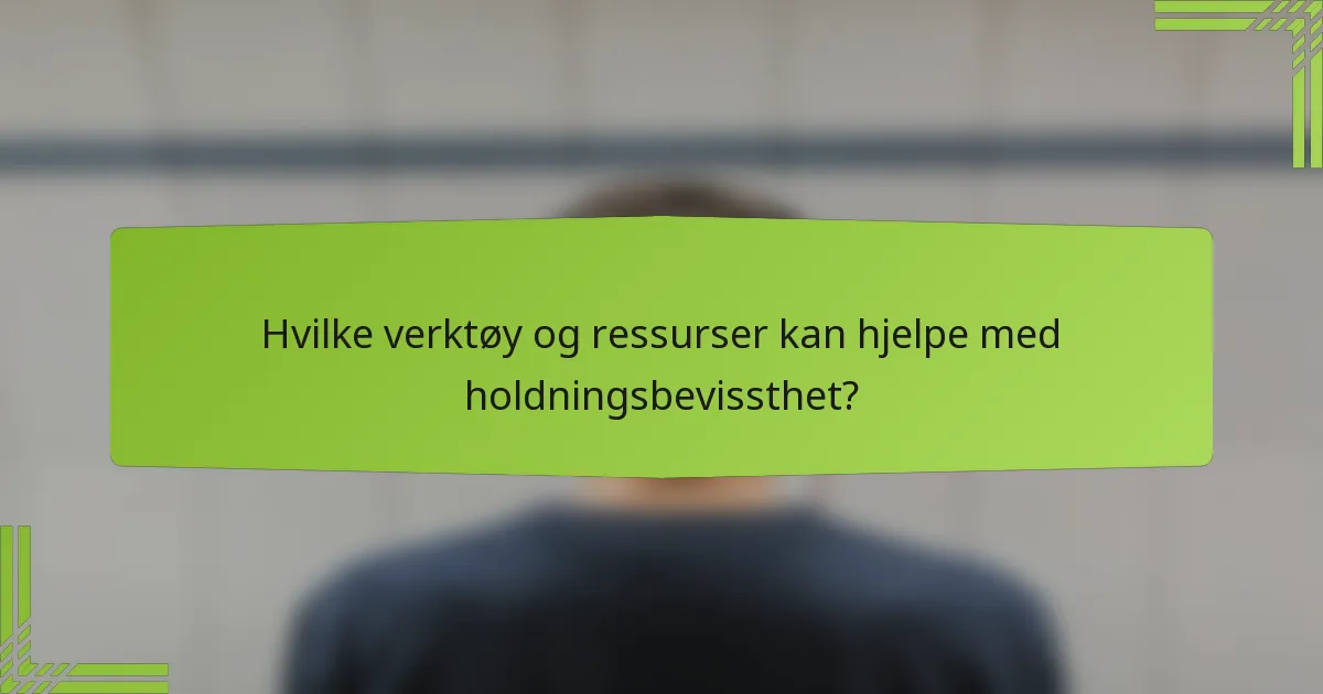 Hvilke verktøy og ressurser kan hjelpe med holdningsbevissthet?