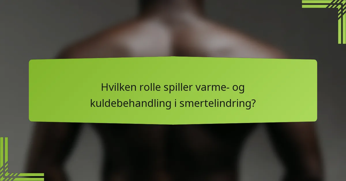 Hvilken rolle spiller varme- og kuldebehandling i smertelindring?