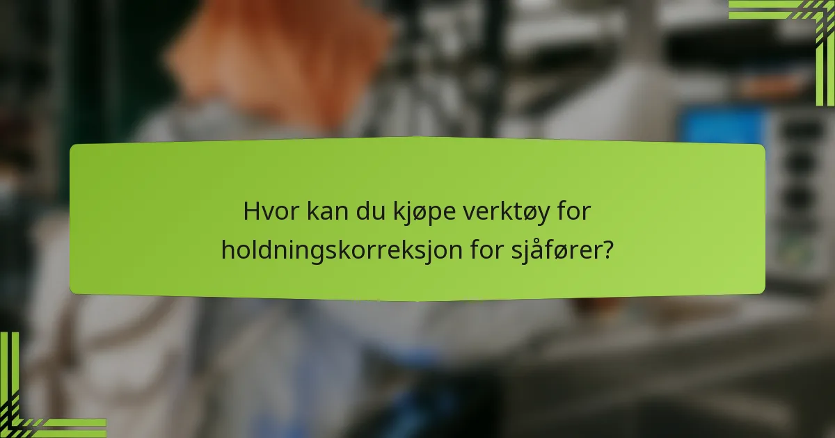 Hvor kan du kjøpe verktøy for holdningskorreksjon for sjåfører?