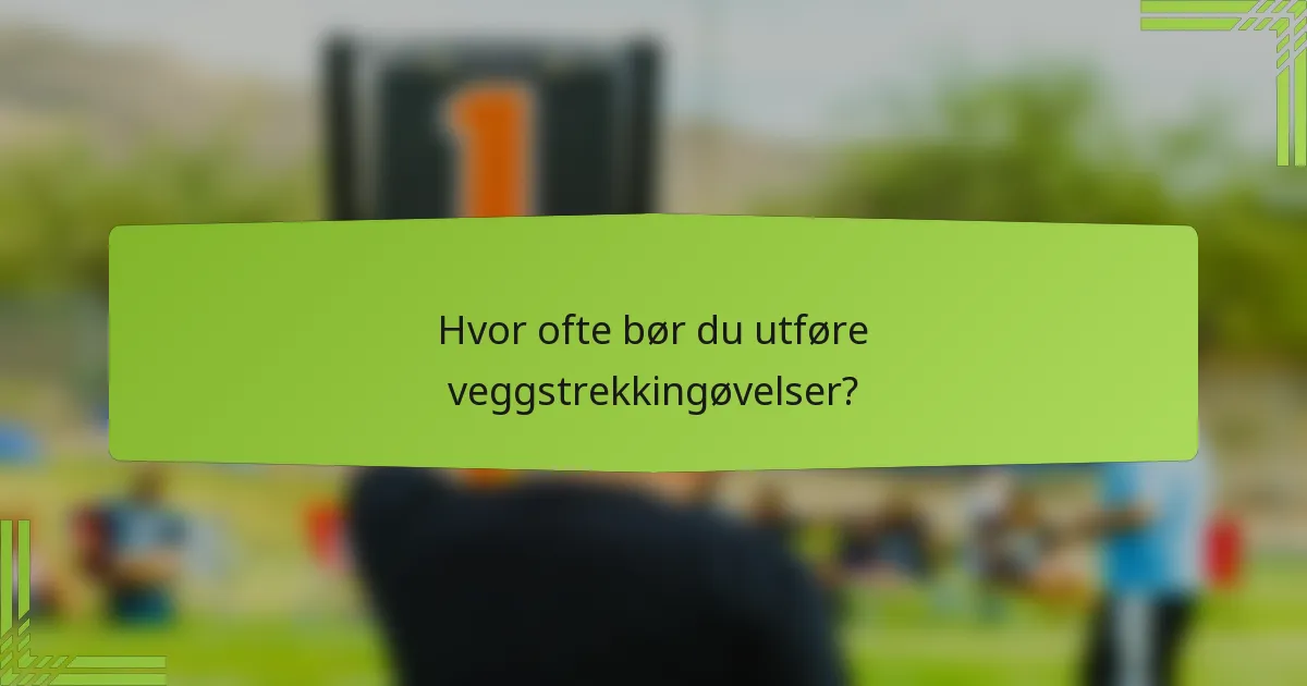 Hvor ofte bør du utføre veggstrekkingøvelser?