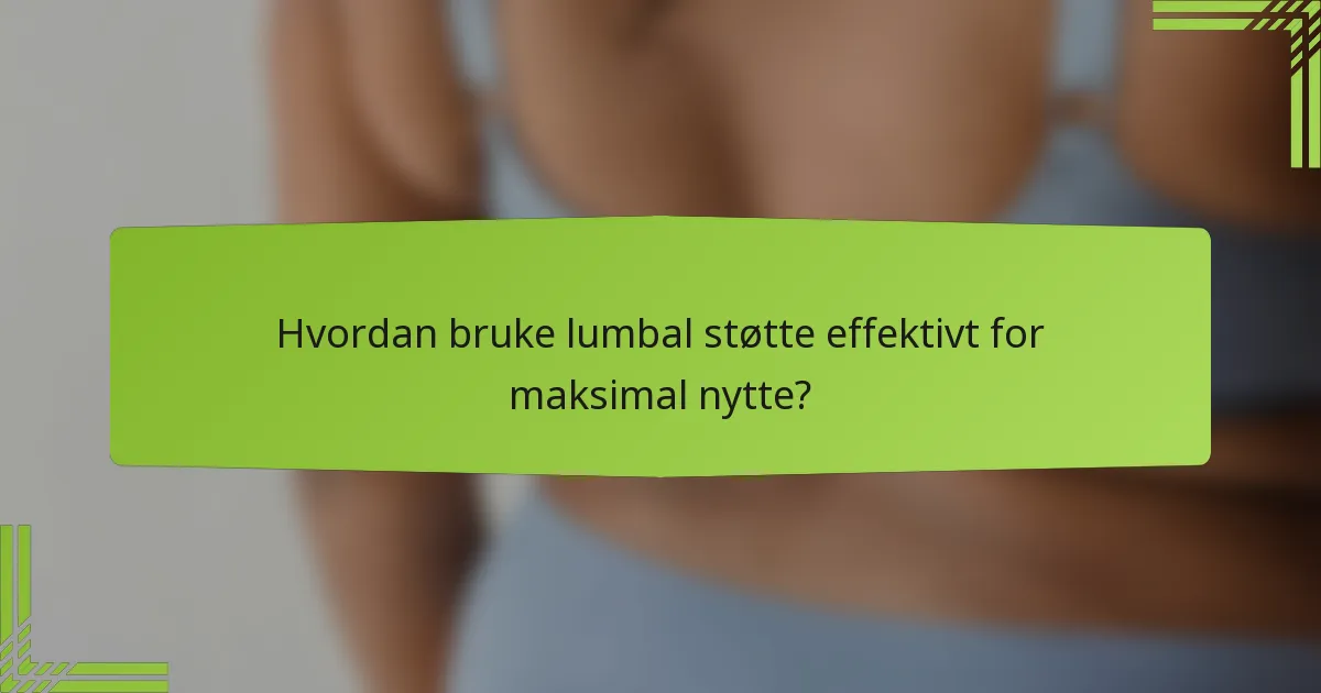 Hvordan bruke lumbal støtte effektivt for maksimal nytte?