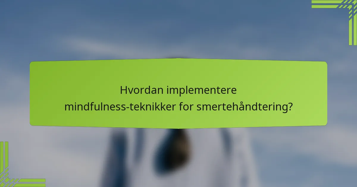 Hvordan implementere mindfulness-teknikker for smertehåndtering?