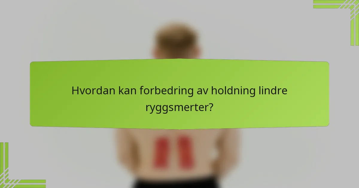 Hvordan kan forbedring av holdning lindre ryggsmerter?