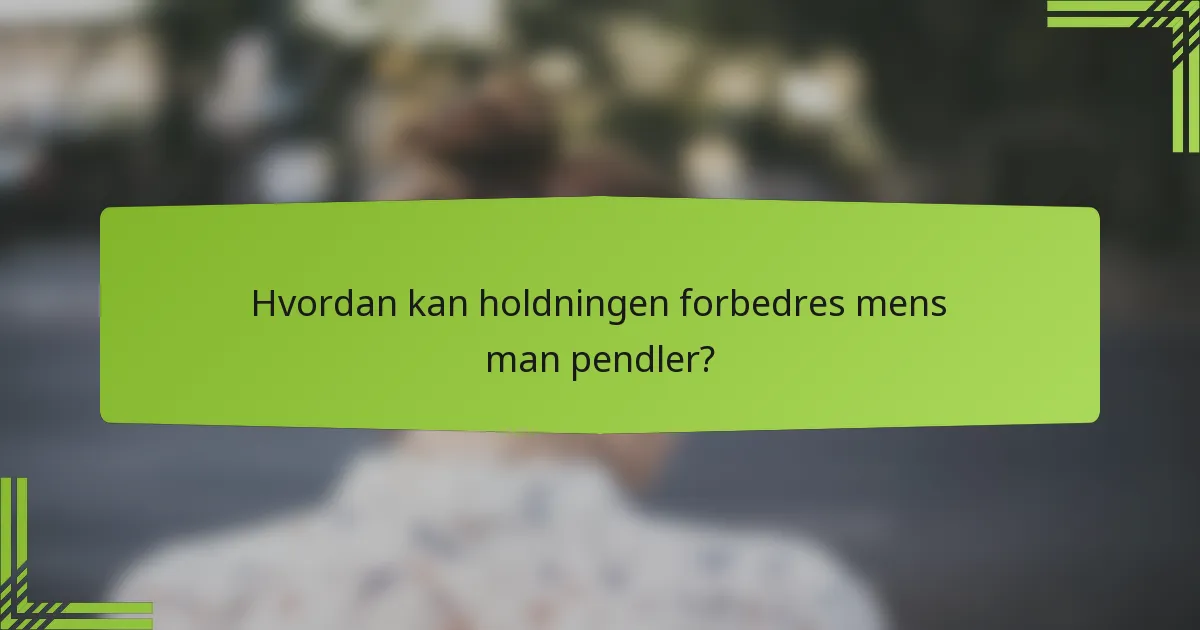 Hvordan kan holdningen forbedres mens man pendler?