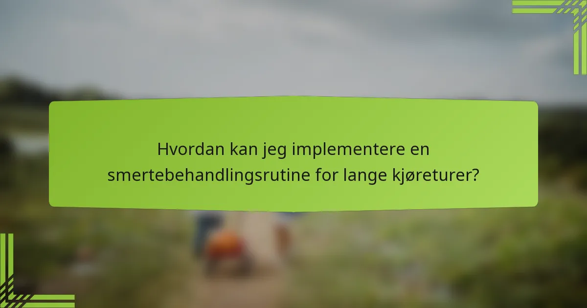 Hvordan kan jeg implementere en smertebehandlingsrutine for lange kjøreturer?