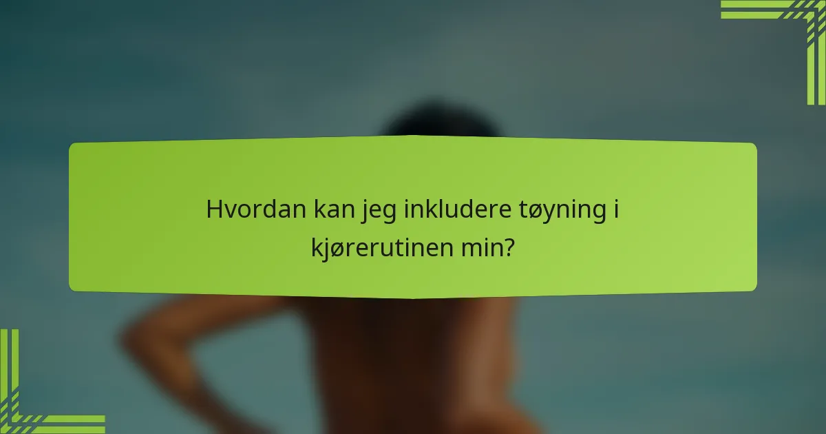 Hvordan kan jeg inkludere tøyning i kjørerutinen min?