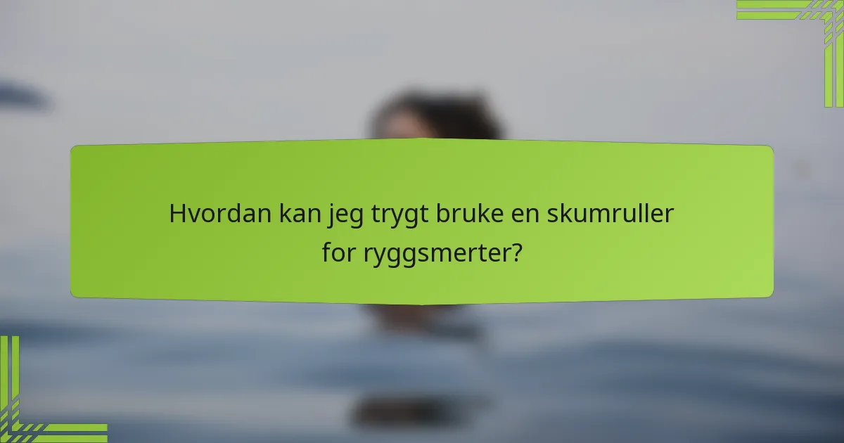 Hvordan kan jeg trygt bruke en skumruller for ryggsmerter?