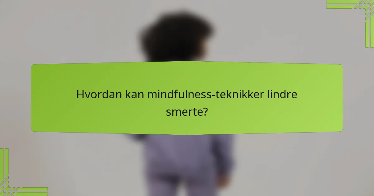 Hvordan kan mindfulness-teknikker lindre smerte?