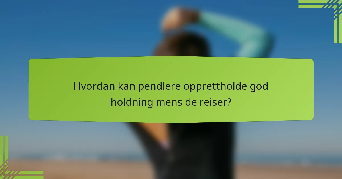 Hvordan kan pendlere opprettholde god holdning mens de reiser?